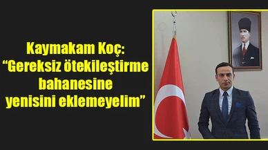 Kaymakam Koç: “Gereksiz ötekileştirme bahanesine yenisini eklemeyelim”
