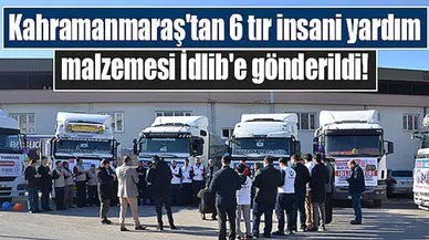 Kahramanmaraş'tan 6 tır insani yardım malzemesi İdlib'e gönderildi!