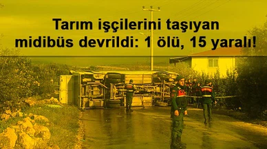 Tarım işçilerini taşıyan midibüs devrildi: 1 ölü, 15 yaralı!