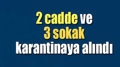 2 cadde ve 3 sokak karantinaya alındı