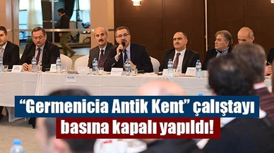 “Germenicia Antik Kent” çalıştayı basına kapalı yapıldı!