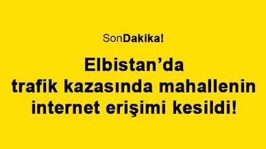Elbistan’da trafik kazasında mahallenin internet erişimi kesildi!