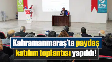 Kahramanmaraş’ta paydaş katılım toplantısı yapıldı!