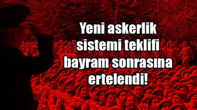 Yeni askerlik sistemi teklifi bayram sonrasına ertelendi!