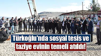 Türkoğlu'nda sosyal tesis ve taziye evinin temeli atıldı!