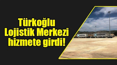 Türkoğlu Lojistik Merkezi hizmete girdi!