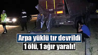 Arpa yüklü tır devrildi: 1 ölü, 1 ağır yaralı!