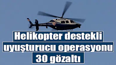 Helikopter destekli uyuşturucu operasyonu: 30 gözaltı