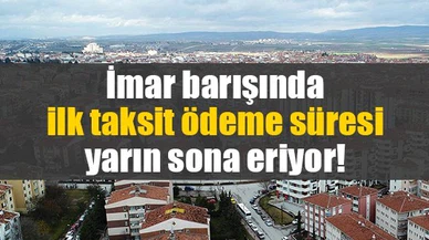 İmar barışında ilk taksit ödeme süresi yarın sona eriyor!
