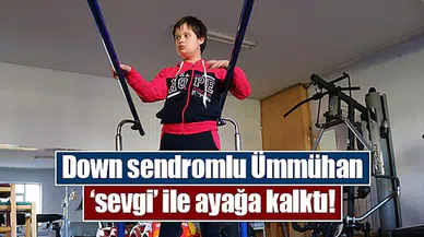 Down sendromlu Ümmühan ‘sevgi’ ile ayağa kalktı!