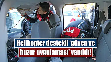 Helikopter destekli ‘güven ve huzur uygulaması’ yapıldı!