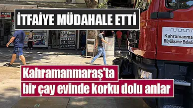 Kahramanmaraş'ta bir çay evinde korku dolu anlar
