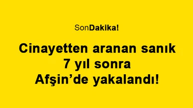 Cinayetten aranan sanık 7 yıl sonra Afşin’de yakalandı!