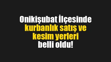 Onikişubat İlçesinde kurbanlık satış ve kesim yerleri belli oldu