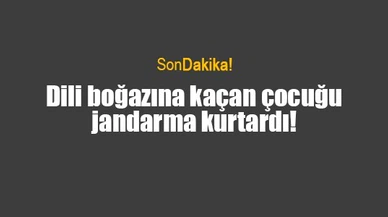 Dili boğazına kaçan çocuğu jandarma kurtardı!