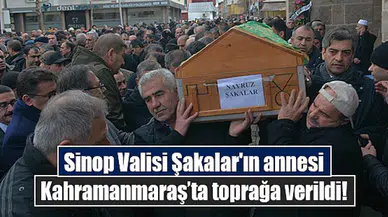 Sinop Valisi Şakalar'ın annesi Kahramanmaraş’ta toprağa verildi!