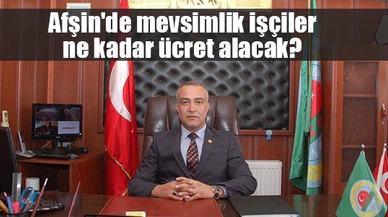 Afşin'de mevsimlik işçiler ne kadar ücret alacak?