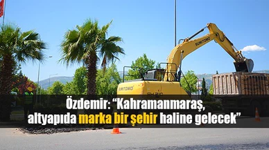 Özdemir, 'Kahramanmaraş, altyapıda marka bir şehir haline gelecek'
