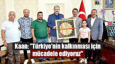 Kaan: "Türkiye'nin kalkınması için mücadele ediyoruz"