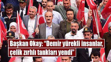 Başkan Okay: “Demir yürekli insanlar, çelik zırhlı tankları yendi”