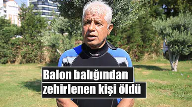 Balon balığından zehirlenen kişi öldü