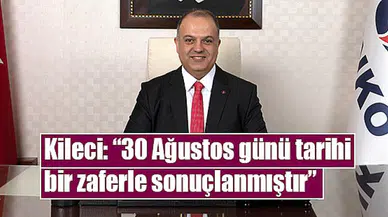 Kileci: '30 Ağustos günü tarihi bir zaferle sonuçlanmıştır'