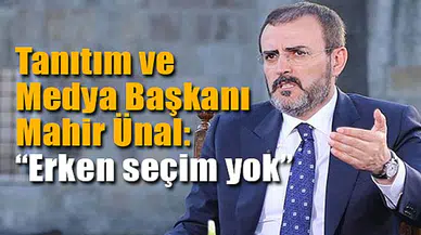 Tanıtım ve Medya Başkanı Mahir Ünal: “Erken seçim yok”