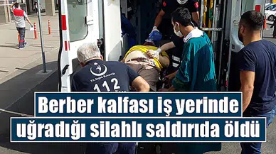 Berber kalfası iş yerinde uğradığı silahlı saldırıda öldü