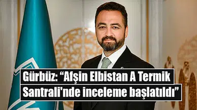 Gürbüz: “Afşin Elbistan A Termik Santrali'nde inceleme başlatıldı”