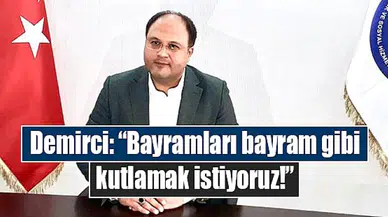 Demirci: “Bayramları bayram gibi kutlamak istiyoruz!”