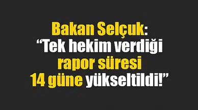 Bakan Selçuk: “Tek hekim verdiği rapor süresi 14 güne yükseltildi!”