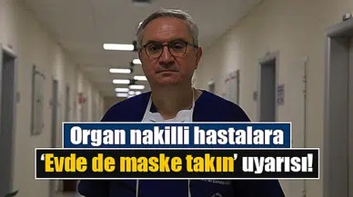 Organ nakilli hastalara ‘Evde de maske takın’ uyarısı!