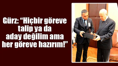 Gürz, 'Hiçbir göreve talip ya da aday değilim ama her göreve hazırım'