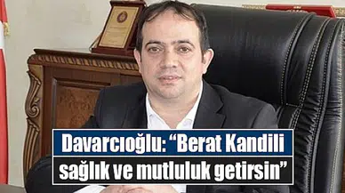 Davarcıoğlu: “Berat Kandili sağlık ve mutluluk getirsin”