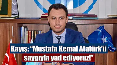 Kayış: “Mustafa Kemal Atatürk’ü saygıyla yad ediyoruz!”