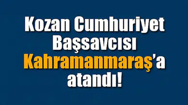 Kozan Cumhuriyet Başsavcısı Kahramanmaraş’a atandı