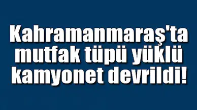 Kahramanmaraş'ta mutfak tüpü yüklü kamyonet devrildi