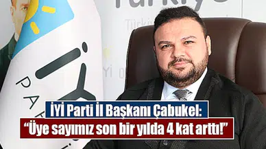 İYİ Parti İl Başkanı Çabukel: “Üye sayımız son bir yılda 4 kat arttı!”