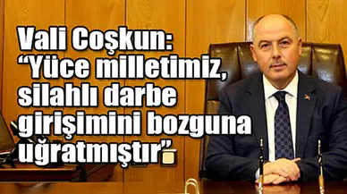 Vali Coşkun: “Yüce milletimiz, silahlı darbe girişimini bozguna uğratmıştır”