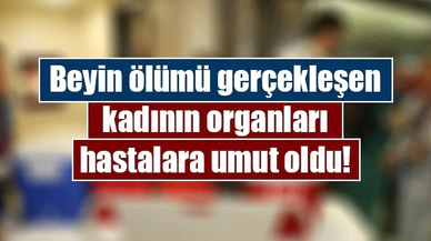 Beyin ölümü gerçekleşen kadının organları hastalara umut oldu!
