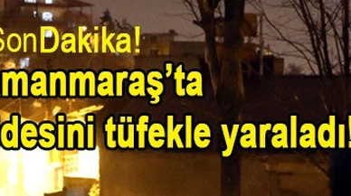 Kahramanmaraş’ta damat kayınvalidesini tüfekle yaraladı!