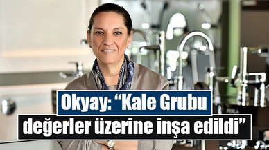 Okyay: “Kale Grubu değerler üzerine inşa edildi”
