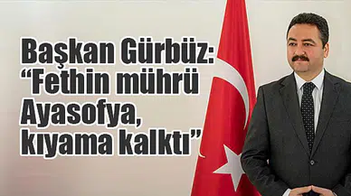 Başkan Gürbüz: “Fethin mührü Ayasofya, kıyama kalktı”