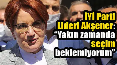 İYİ Parti Lideri Akşener: “Yakın zamanda seçim beklemiyorum”