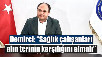 Demirci: “Sağlık çalışanları alın terinin karşılığını almalı”