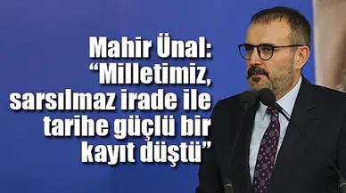 Mahir Ünal: “Milletimiz, sarsılmaz irade ile tarihe güçlü bir kayıt düştü”