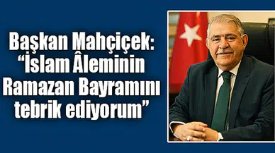 Başkan Mahçiçek: “İslam Âleminin Ramazan Bayramını tebrik ediyorum”