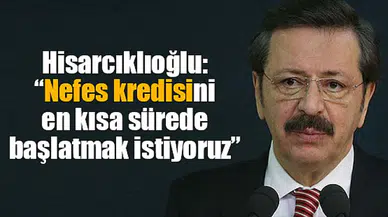 Hisarcıklıoğlu: “Nefes kredisini en kısa sürede başlatmak istiyoruz”
