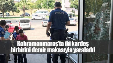 Kahramanmaraş’ta iki kardeş birbirini demir makasıyla yaraladı!