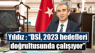 Yıldız: “DSİ, 2023 hedefleri doğrultusunda çalışıyor”